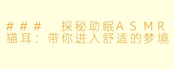 ### 探秘助眠ASMR猫耳：带你进入舒适的梦境