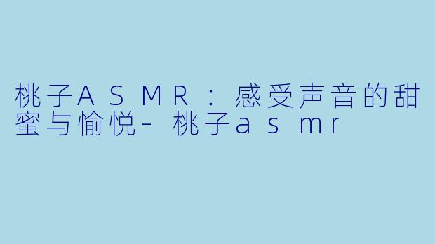 桃子ASMR：感受声音的甜蜜与愉悦