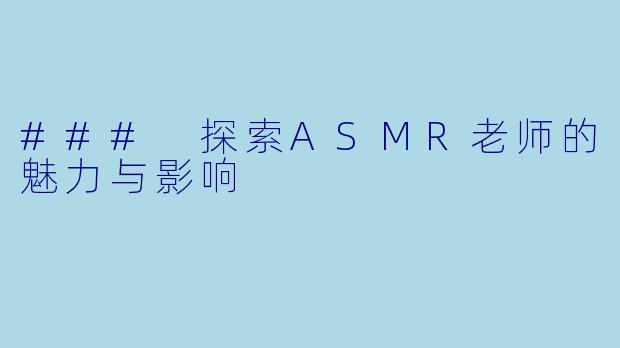 ### 探索ASMR老师的魅力与影响