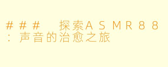 ### 探索ASMR88:声音的治愈之旅