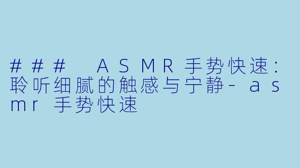 ### ASMR手势快速：聆听细腻的触感与宁静-asmr手势快速