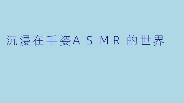 沉浸在手姿ASMR的世界