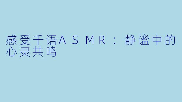 感受千语ASMR：静谧中的心灵共鸣