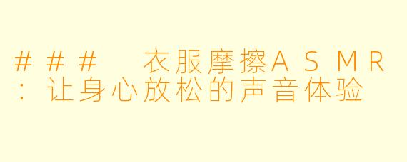 ### 衣服摩擦ASMR:让身心放松的声音体验