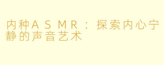 内种ASMR：探索内心宁静的声音艺术