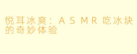 悦耳冰爽：ASMR吃冰块的奇妙体验