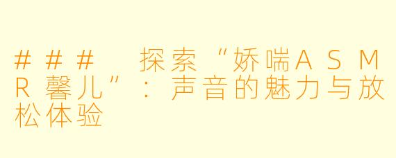 ### 探索“娇喘ASMR馨儿”：声音的魅力与放松体验