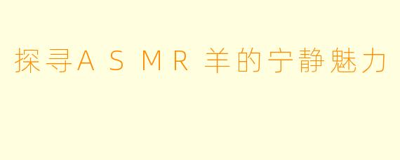 探寻ASMR羊的宁静魅力