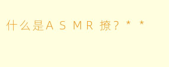 什么是ASMR撩?**