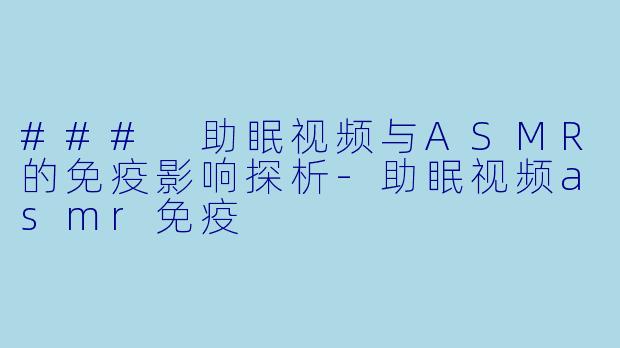 ### 助眠视频与ASMR的免疫影响探析