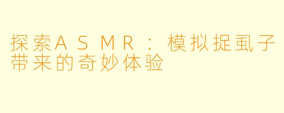 探索ASMR：模拟捉虱子带来的奇妙体验