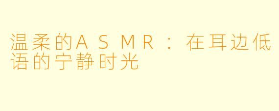 温柔的ASMR：在耳边低语的宁静时光