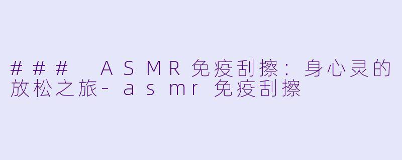 ### ASMR免疫刮擦:身心灵的放松之旅