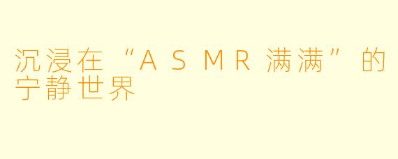 沉浸在“ASMR满满”的宁静世界