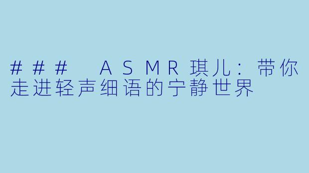 ### ASMR琪儿：带你走进轻声细语的宁静世界