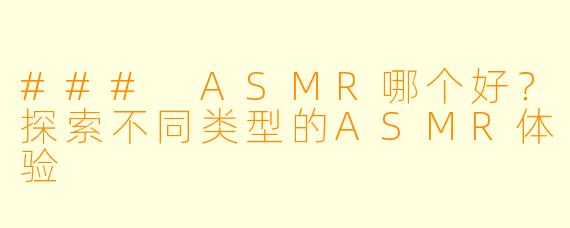 ### ASMR哪个好？探索不同类型的ASMR体验