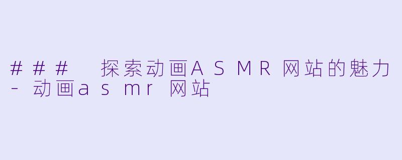 ### 探索动画ASMR网站的魅力-动画asmr网站