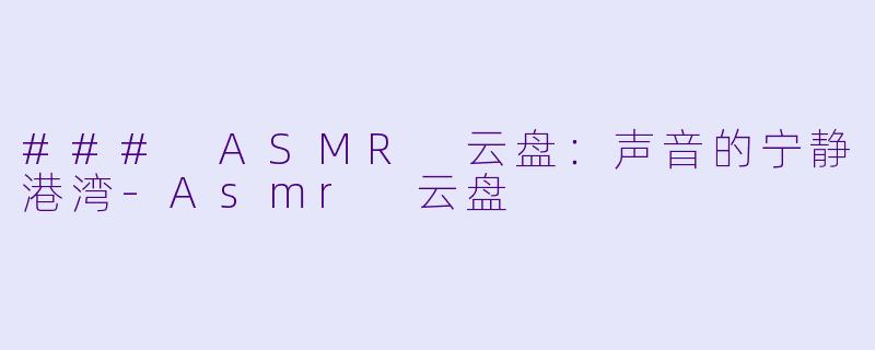 ### ASMR 云盘：声音的宁静港湾-Asmr 云盘