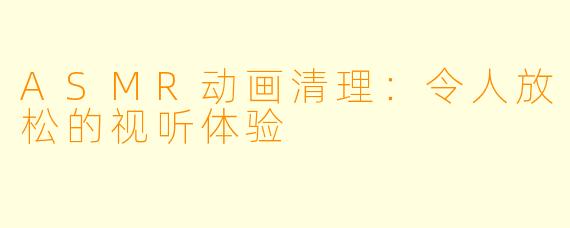 ASMR动画清理：令人放松的视听体验