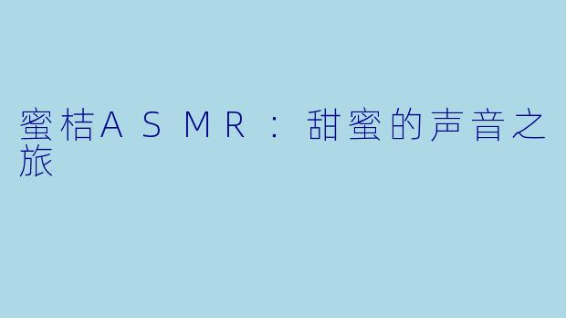 蜜桔ASMR：甜蜜的声音之旅