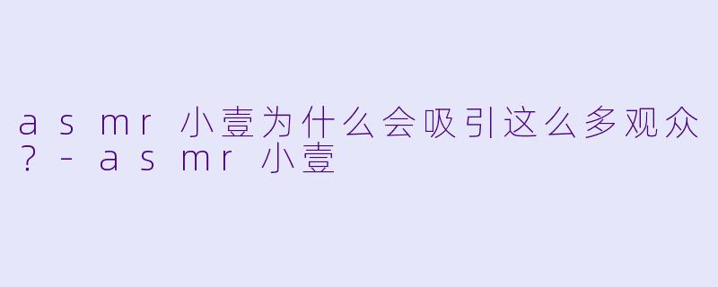 asmr小壹为什么会吸引这么多观众？