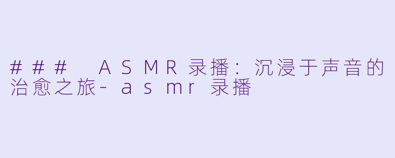 ### ASMR录播:沉浸于声音的治愈之旅