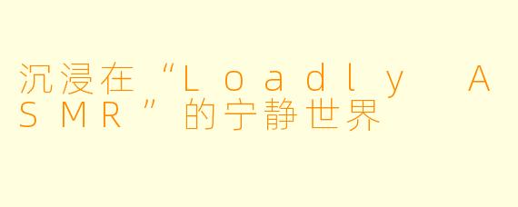 沉浸在“Loadly ASMR”的宁静世界