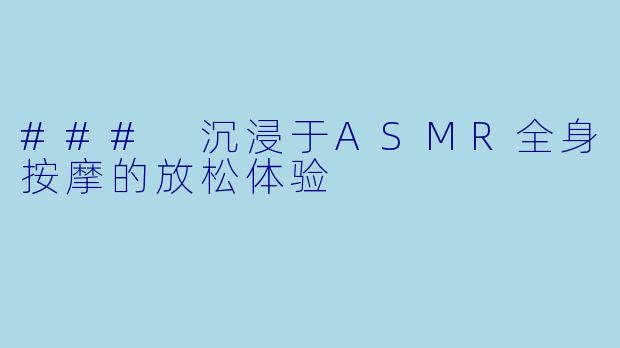 ### 沉浸于ASMR全身按摩的放松体验