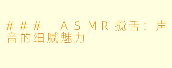 ### ASMR搅舌：声音的细腻魅力
