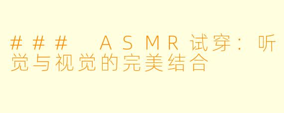 ### ASMR试穿:听觉与视觉的完美结合