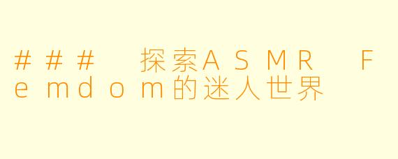 ### 探索ASMR Femdom的迷人世界