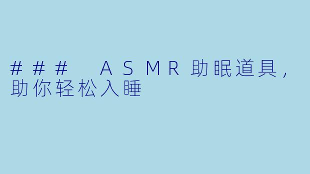 ### ASMR助眠道具,助你轻松入睡