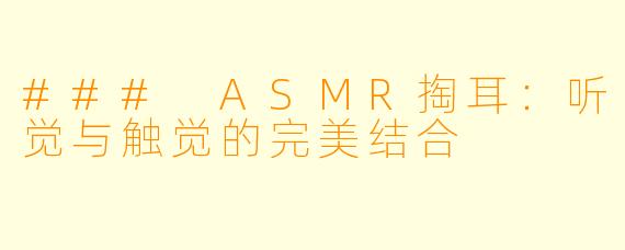 ### ASMR掏耳：听觉与触觉的完美结合