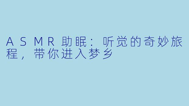 ASMR助眠：听觉的奇妙旅程，带你进入梦乡