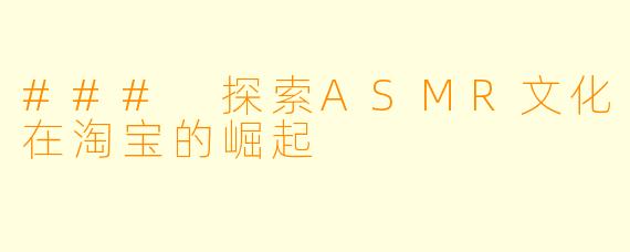 ### 探索ASMR文化在淘宝的崛起