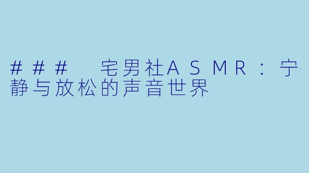 ### 宅男社ASMR：宁静与放松的声音世界