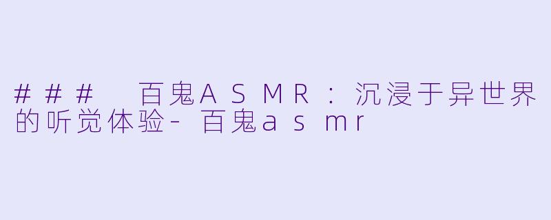 ### 百鬼ASMR：沉浸于异世界的听觉体验-百鬼asmr