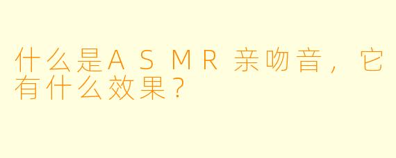 什么是ASMR亲吻音,它有什么效果?
