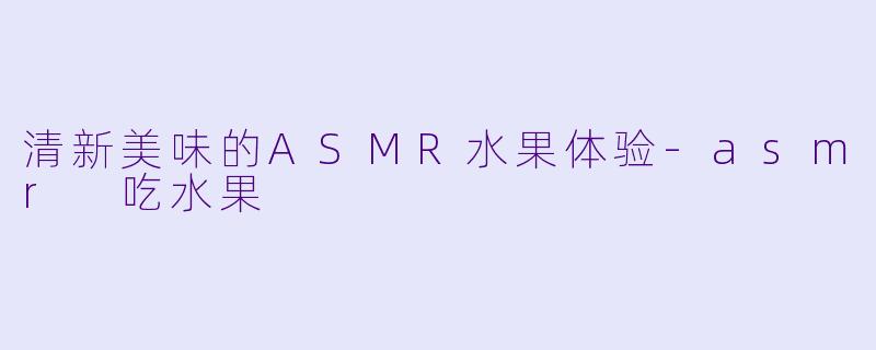 清新美味的ASMR水果体验