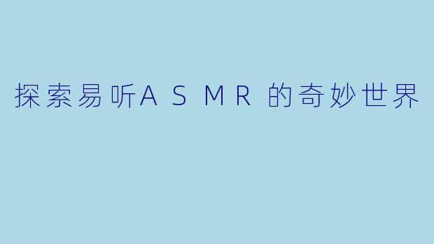 探索易听ASMR的奇妙世界