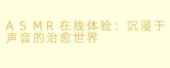 ASMR在线体验：沉浸于声音的治愈世界