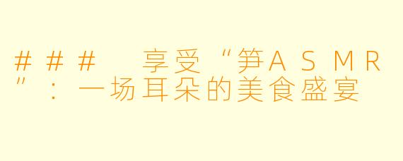 ### 享受“笋ASMR”：一场耳朵的美食盛宴