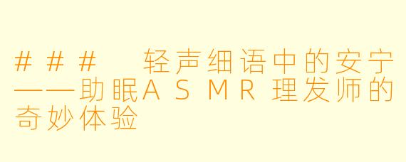 ### 轻声细语中的安宁——助眠ASMR理发师的奇妙体验