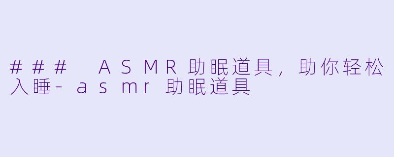 ### ASMR助眠道具，助你轻松入睡-asmr助眠道具