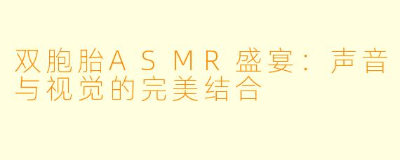 双胞胎ASMR盛宴：声音与视觉的完美结合