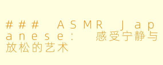 ### ASMR Japanese: 感受宁静与放松的艺术