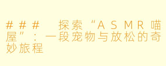### 探索“ASMR喵屋”：一段宠物与放松的奇妙旅程