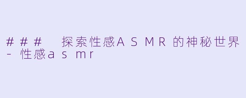 ### 探索性感ASMR的神秘世界
