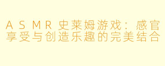 ASMR史莱姆游戏：感官享受与创造乐趣的完美结合