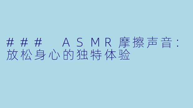 ### ASMR摩擦声音：放松身心的独特体验